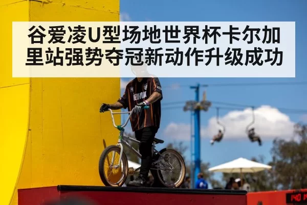 谷爱凌U型场地世界杯卡尔加里站强势夺冠新动作升级成功