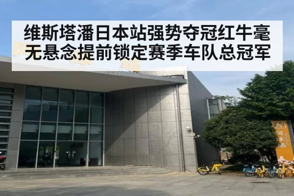 维斯塔潘日本站强势夺冠红牛毫无悬念提前锁定赛季车队总冠军
