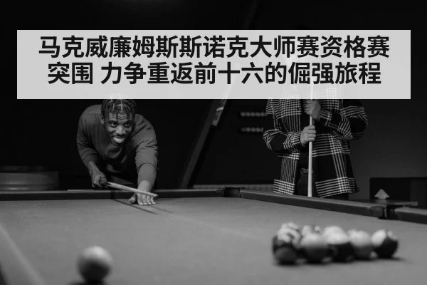 马克威廉姆斯斯诺克大师赛资格赛突围 力争重返前十六的倔强旅程
